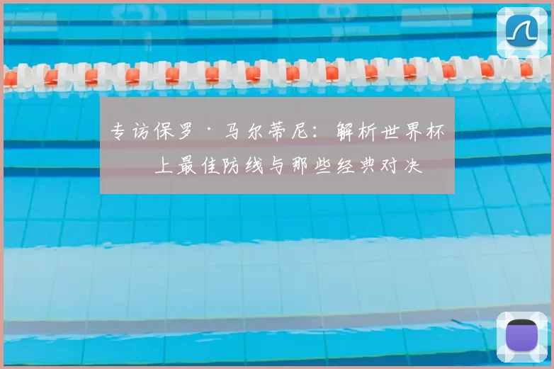 专访保罗·马尔蒂尼:解析世界杯史上最佳防线与那些经典对决