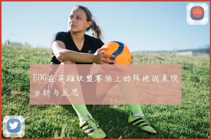 EDG在英雄联盟赛场上的阵地战表现分析与反思