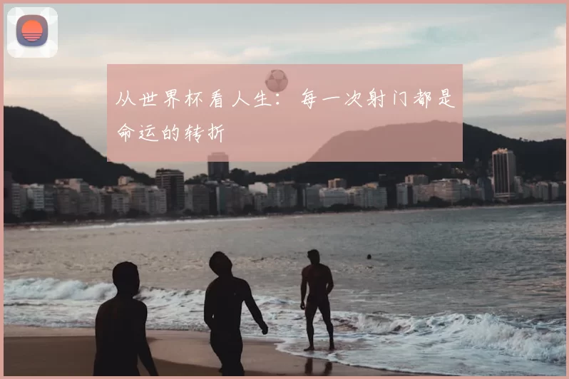 从世界杯看人生：每一次射门都是命运的转折