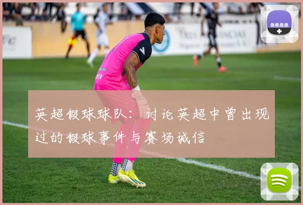 英超假球球队:讨论英超中曾出现过的假球事件与赛场诚信