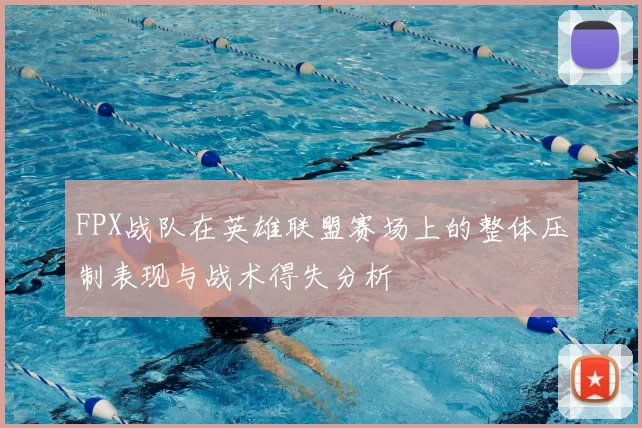 FPX战队在英雄联盟赛场上的整体压制表现与战术得失分析