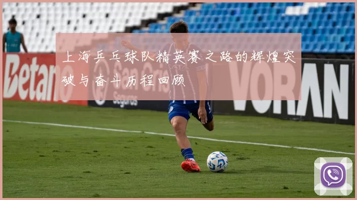 上海乒乓球队精英赛之路的辉煌突破与奋斗历程回顾
