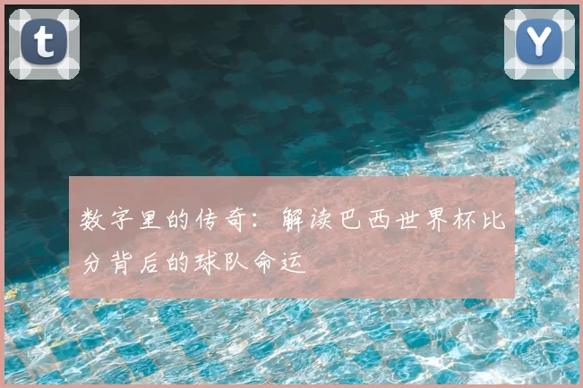 数字里的传奇:解读巴西世界杯比分背后的球队命运