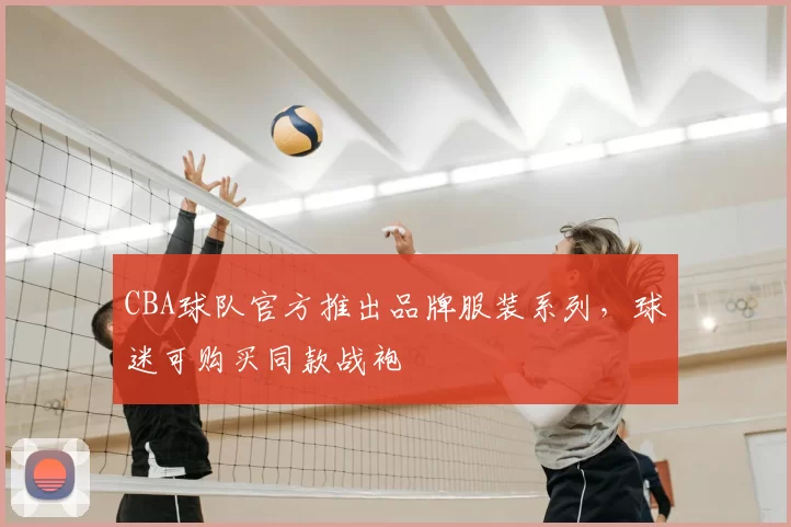 CBA球队官方推出品牌服装系列，球迷可购买同款战袍
