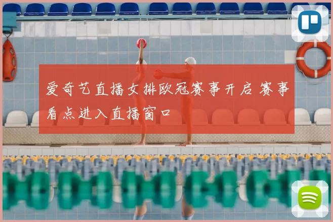 爱奇艺直播女排欧冠赛事开启 赛事看点进入直播窗口