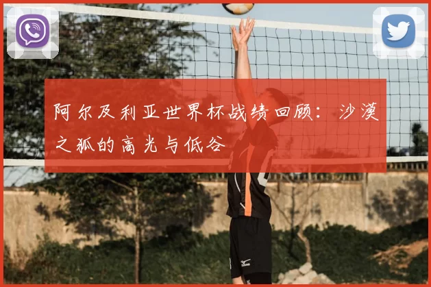 阿尔及利亚世界杯战绩回顾：沙漠之狐的高光与低谷