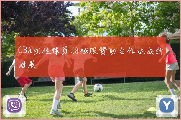 CBA女性球员羽绒服赞助合作达成新进展