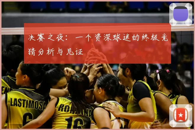 决赛之夜:一个资深球迷的终极竞猜分析与见证