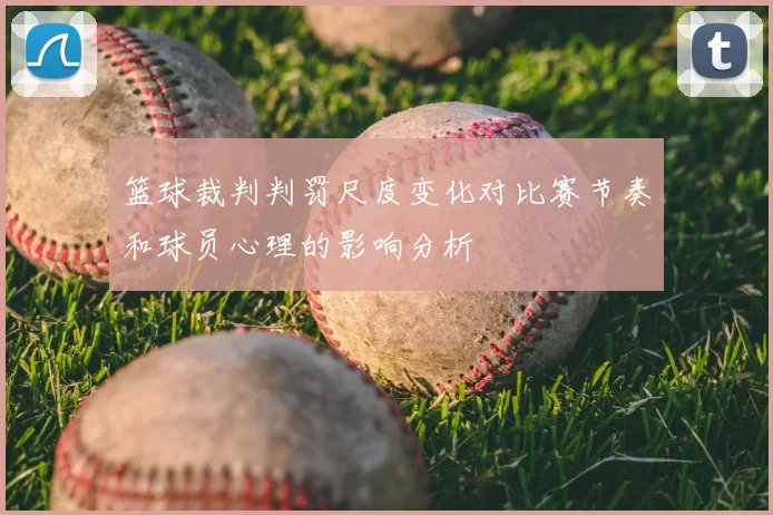篮球裁判判罚尺度变化对比赛节奏和球员心理的影响分析