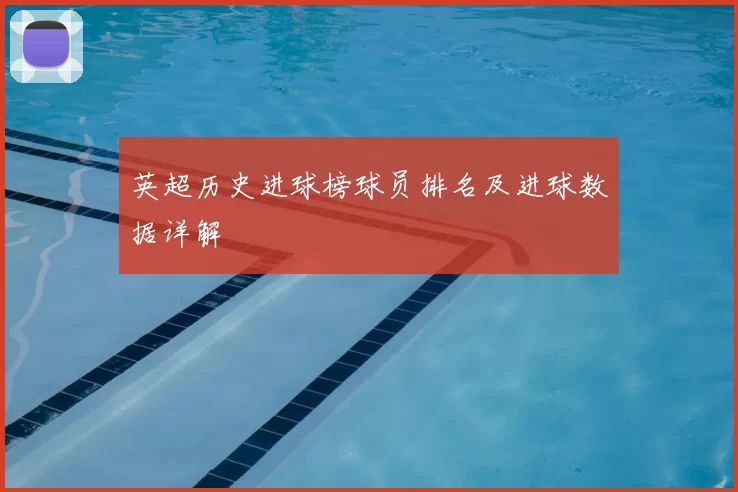 英超历史进球榜球员排名及进球数据详解
