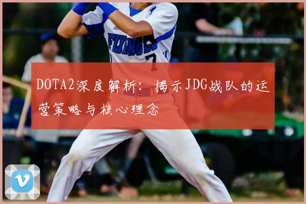 DOTA2深度解析:揭示JDG战队的运营策略与核心理念