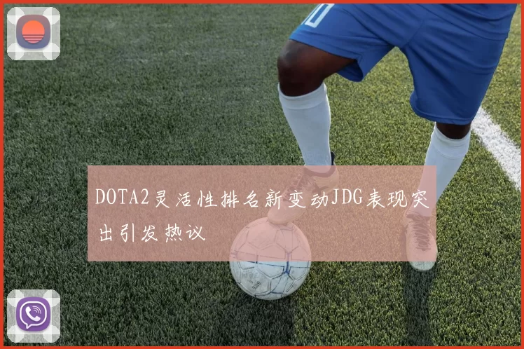 DOTA2灵活性排名新变动JDG表现突出引发热议