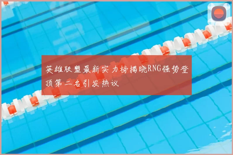 英雄联盟最新实力榜揭晓RNG强势登顶第二名引发热议
