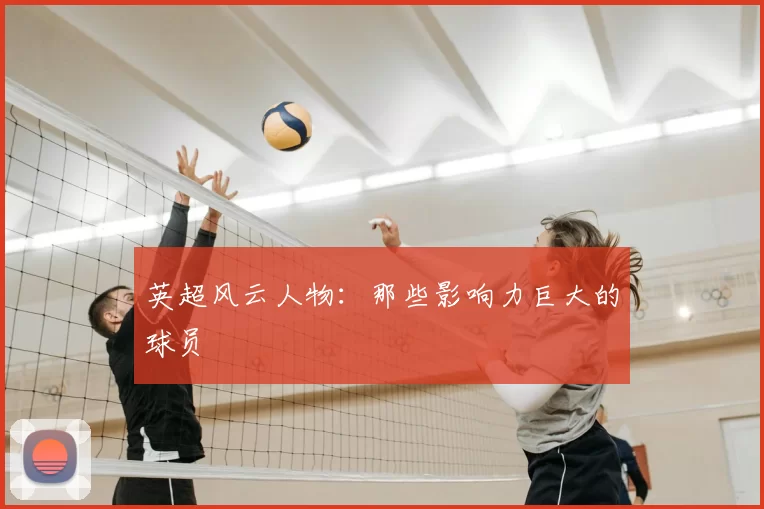 英超风云人物:那些影响力巨大的球员