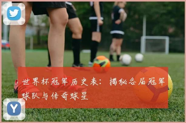 世界杯冠军历史表：揭秘各届冠军球队与传奇球星