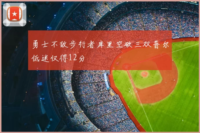 勇士不敌步行者库里空砍三双普尔低迷仅得12分
