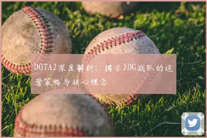 DOTA2深度解析：揭示JDG战队的运营策略与核心理念