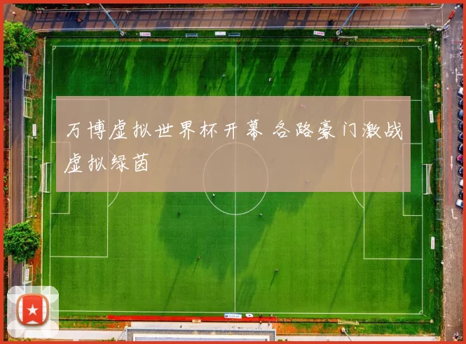万博虚拟世界杯开幕 各路豪门激战虚拟绿茵