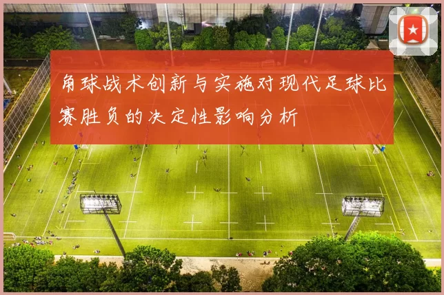角球战术创新与实施对现代足球比赛胜负的决定性影响分析
