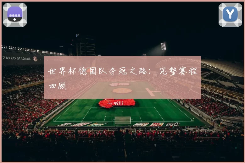 世界杯德国队夺冠之路:完整赛程回顾