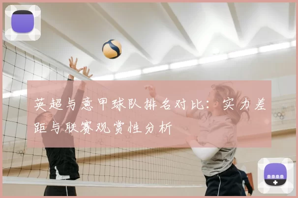 英超与意甲球队排名对比:实力差距与联赛观赏性分析