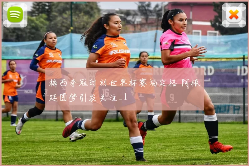 梅西夺冠时刻世界杯赛场定格 阿根廷圆梦引发关注_1