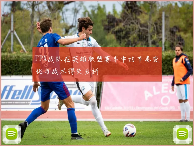 FPX战队在英雄联盟赛季中的节奏变化与战术得失分析