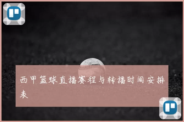 西甲篮球直播赛程与转播时间安排表