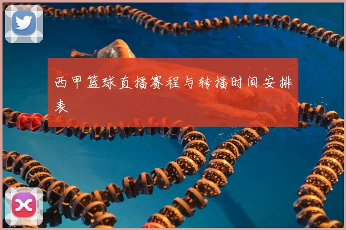 西甲篮球直播赛程与转播时间安排表