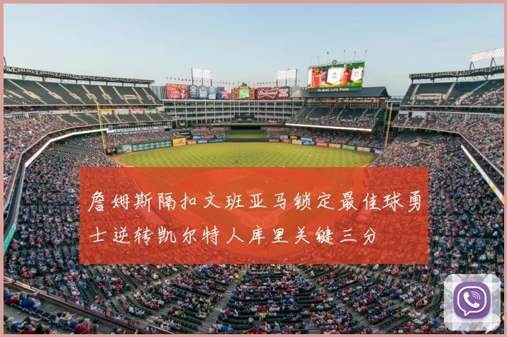詹姆斯隔扣文班亚马锁定最佳球勇士逆转凯尔特人库里关键三分