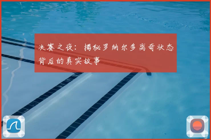 决赛之夜:揭秘罗纳尔多离奇状态背后的真实故事