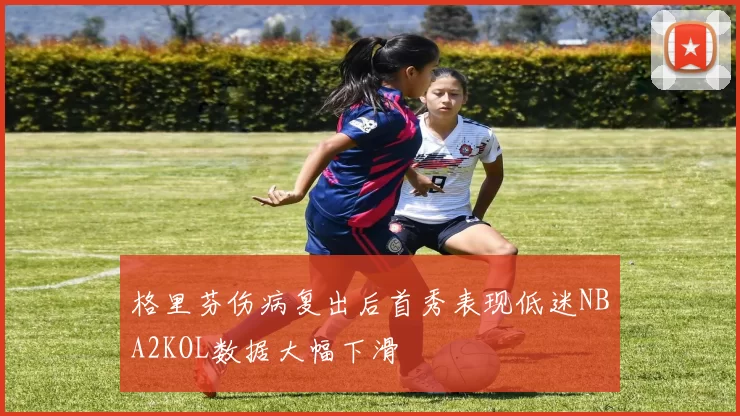 格里芬伤病复出后首秀表现低迷NBA2KOL数据大幅下滑