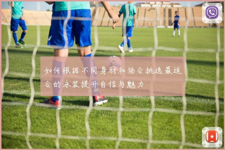 如何根据不同身材和场合挑选最适合的泳装提升自信与魅力