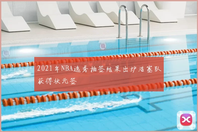 2021年NBA选秀抽签结果出炉活塞队获得状元签