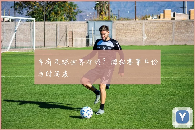 年有足球世界杯吗?揭秘赛事年份与时间表
