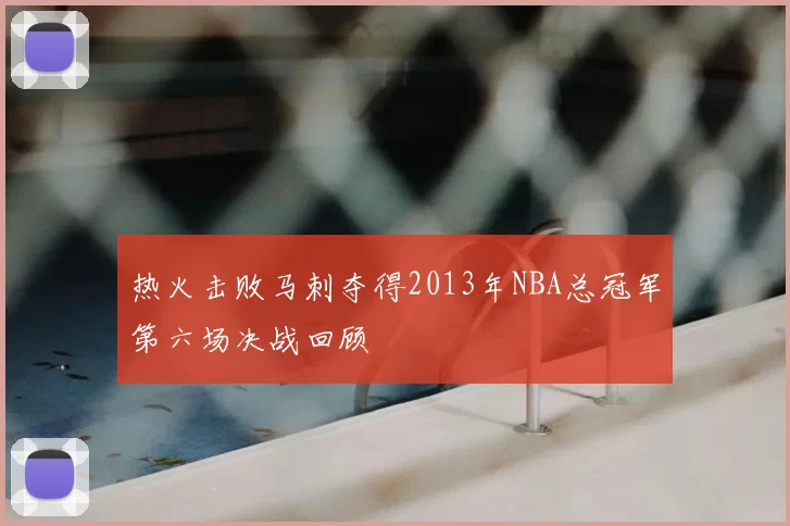 热火击败马刺夺得2013年NBA总冠军第六场决战回顾