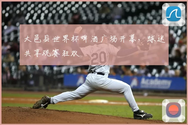 大邑县世界杯啤酒广场开幕，球迷共享观赛狂欢
