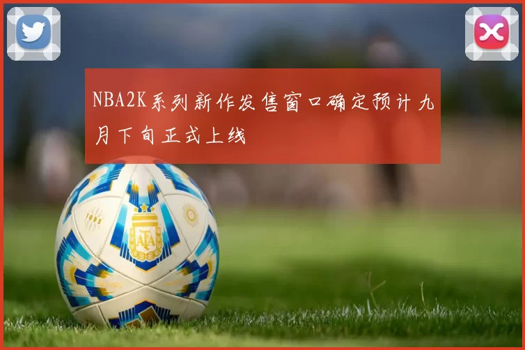 NBA2K系列新作发售窗口确定预计九月下旬正式上线