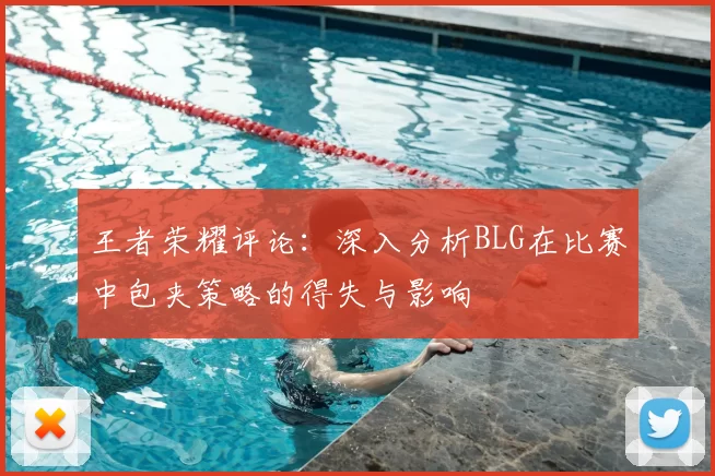 王者荣耀评论：深入分析BLG在比赛中包夹策略的得失与影响