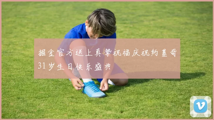 掘金官方送上真挚祝福庆祝约基奇31岁生日快乐盛典
