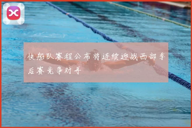 快船队赛程公布将连续迎战西部季后赛竞争对手