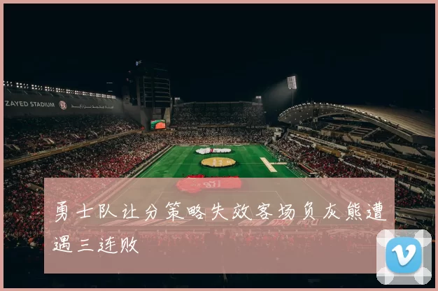 勇士队让分策略失效客场负灰熊遭遇三连败