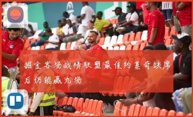掘金客场战绩联盟最佳约基奇缺席后仍能赢九场