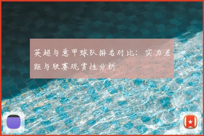 英超与意甲球队排名对比：实力差距与联赛观赏性分析