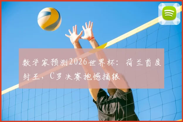 数学家预测2026世界杯:荷兰首度封王,C罗决赛抱憾摘银