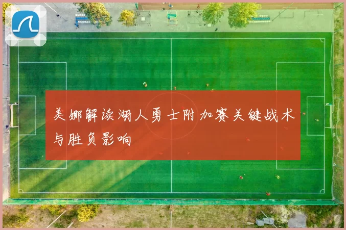 美娜解读湖人勇士附加赛关键战术与胜负影响