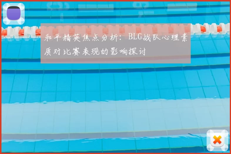 和平精英焦点分析：BLG战队心理素质对比赛表现的影响探讨