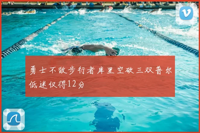 勇士不敌步行者库里空砍三双普尔低迷仅得12分