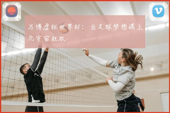 万博虚拟世界杯:当足球梦想遇上元宇宙狂欢