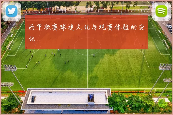 西甲联赛球迷文化与观赛体验的变化
